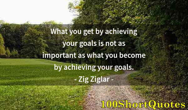 Quote by Albert Einstein: What you get by achieving your goals is not as important as what you become by achieving your goals.