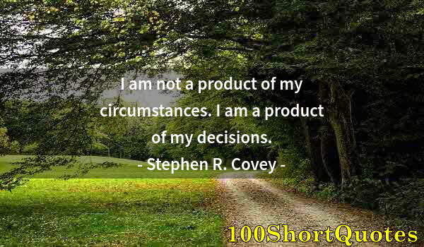 Quote by Albert Einstein: I am not a product of my circumstances. I am a product of my decisions.