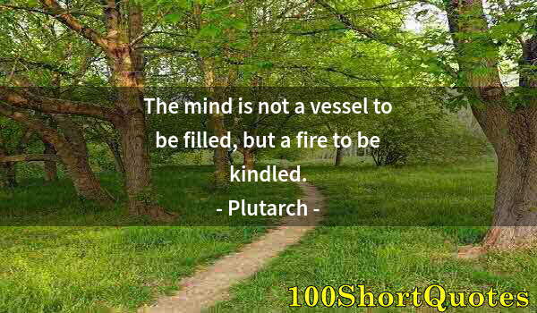 Quote by Albert Einstein: The mind is not a vessel to be filled, but a fire to be kindled.