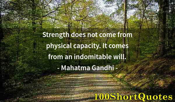 Quote by Albert Einstein: Strength does not come from physical capacity. It comes from an indomitable will.