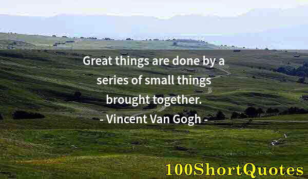 Quote by Albert Einstein: Great things are done by a series of small things brought together.