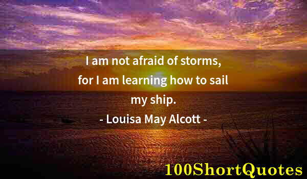 Quote by Albert Einstein: I am not afraid of storms, for I am learning how to sail my ship.