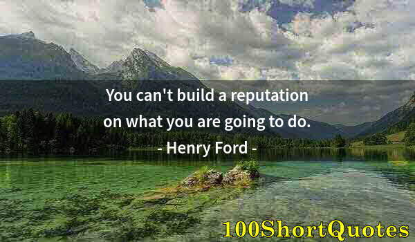 Quote by Albert Einstein: You can't build a reputation on what you are going to do.