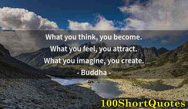 Quote by Albert Einstein: What you think, you become. What you feel, you attract. What you imagine, you create.