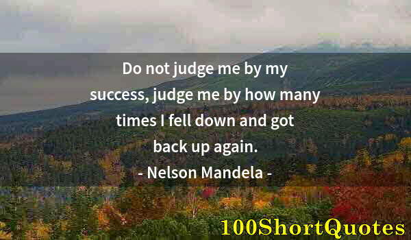 Quote by Albert Einstein: Do not judge me by my success, judge me by how many times I fell down and got back up again.