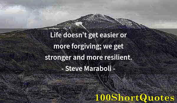 Quote by Albert Einstein: Life doesn’t get easier or more forgiving; we get stronger and more resilient.