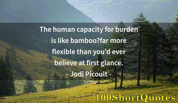 Quote by Albert Einstein: The human capacity for burden is like bamboo?far more flexible than you’d ever believe at first glan...