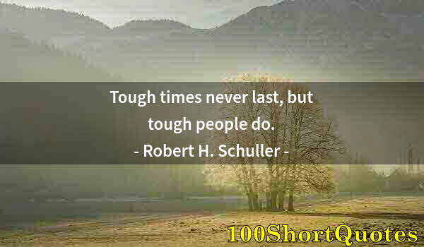 Quote by Albert Einstein: Tough times never last, but tough people do.