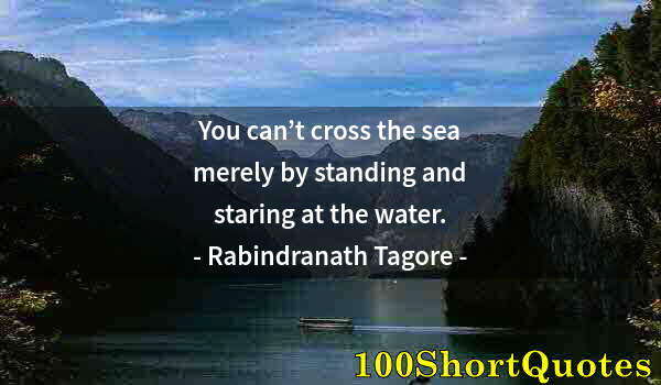 Quote by Albert Einstein: You can’t cross the sea merely by standing and staring at the water.