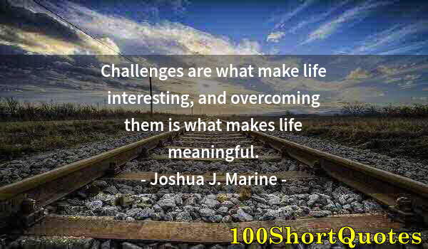 Quote by Albert Einstein: Challenges are what make life interesting, and overcoming them is what makes life meaningful.