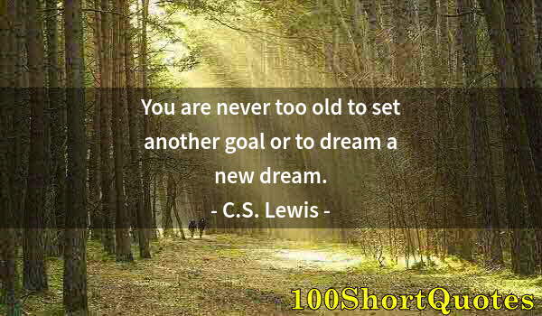 Quote by Albert Einstein: You are never too old to set another goal or to dream a new dream.