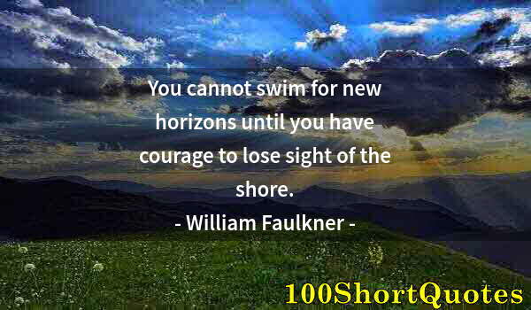 Quote by Albert Einstein: You cannot swim for new horizons until you have courage to lose sight of the shore.