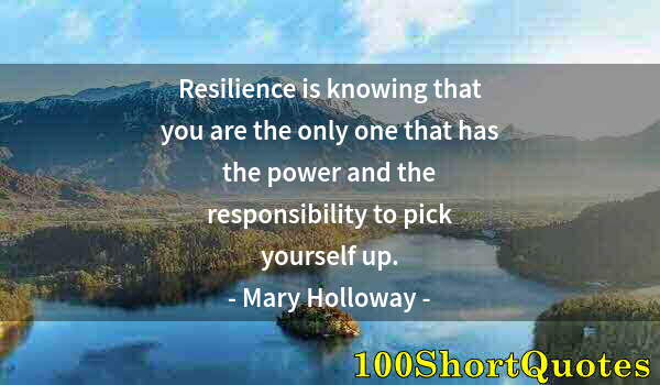 Quote by Albert Einstein: Resilience is knowing that you are the only one that has the power and the responsibility to pick yo...