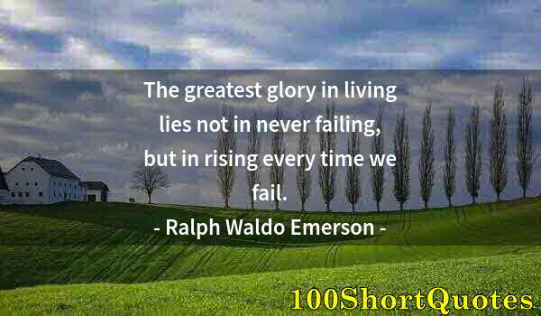 Quote by Albert Einstein: The greatest glory in living lies not in never failing, but in rising every time we fail.