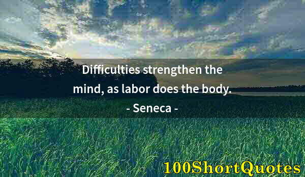 Quote by Albert Einstein: Difficulties strengthen the mind, as labor does the body.