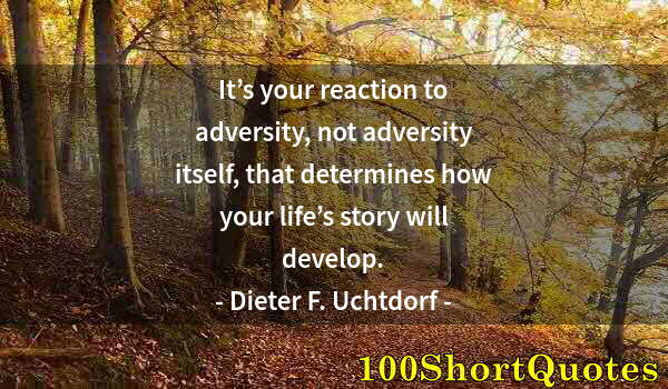 Quote by Albert Einstein: It’s your reaction to adversity, not adversity itself, that determines how your life’s story will de...