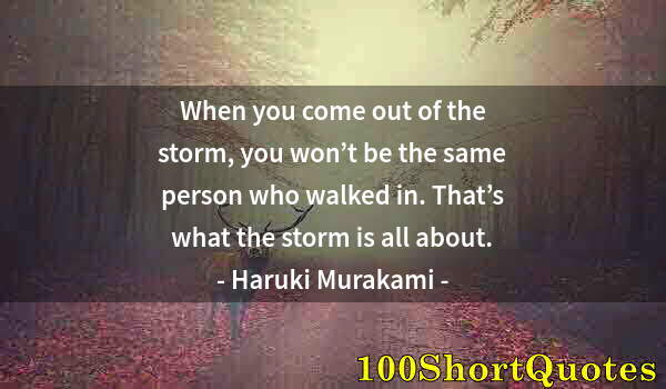 Quote by Albert Einstein: When you come out of the storm, you won’t be the same person who walked in. That’s what the storm is...