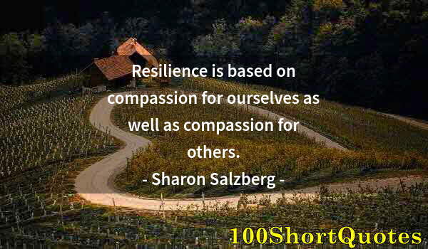 Quote by Albert Einstein: Resilience is based on compassion for ourselves as well as compassion for others.