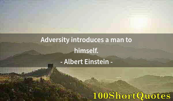 Quote by Albert Einstein: Adversity introduces a man to himself.