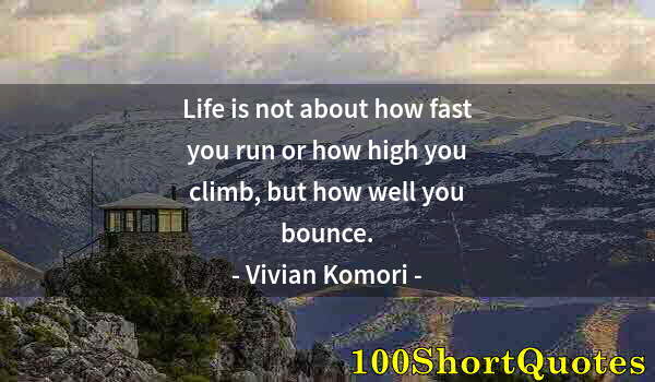 Quote by Albert Einstein: Life is not about how fast you run or how high you climb, but how well you bounce.