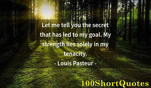 Quote by Albert Einstein: Let me tell you the secret that has led to my goal. My strength lies solely in my tenacity.