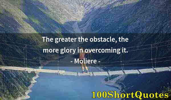 Quote by Albert Einstein: The greater the obstacle, the more glory in overcoming it.