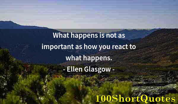 Quote by Albert Einstein: What happens is not as important as how you react to what happens.