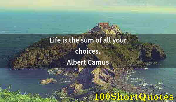 Quote by Albert Einstein: Life is the sum of all your choices.