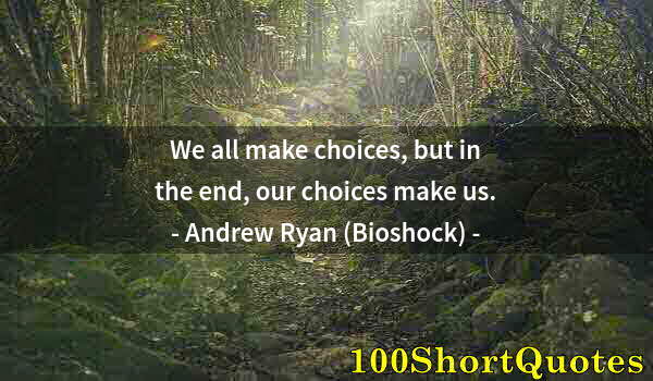 Quote by Albert Einstein: We all make choices, but in the end, our choices make us.