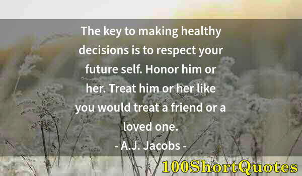 Quote by Albert Einstein: The key to making healthy decisions is to respect your future self. Honor him or her. Treat him or h...