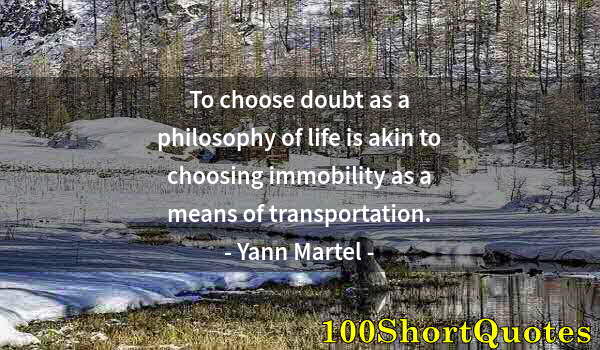 Quote by Albert Einstein: To choose doubt as a philosophy of life is akin to choosing immobility as a means of transportation.