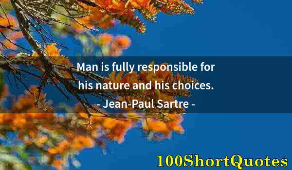 Quote by Albert Einstein: Man is fully responsible for his nature and his choices.