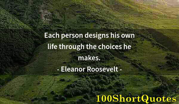 Quote by Albert Einstein: Each person designs his own life through the choices he makes.