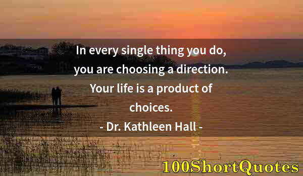 Quote by Albert Einstein: In every single thing you do, you are choosing a direction. Your life is a product of choices.