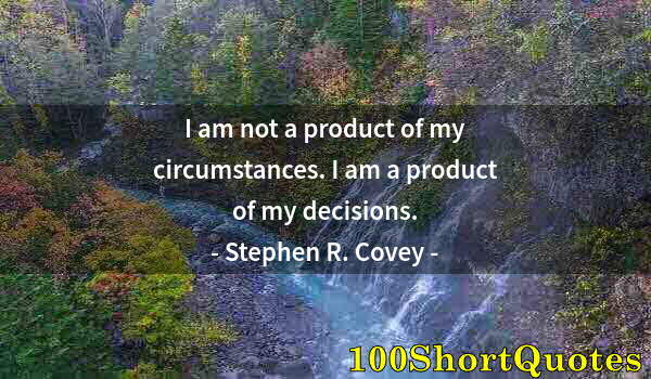 Quote by Albert Einstein: I am not a product of my circumstances. I am a product of my decisions.