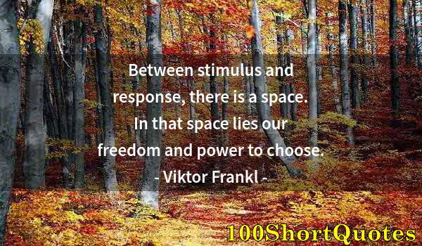 Quote by Albert Einstein: Between stimulus and response, there is a space. In that space lies our freedom and power to choose.