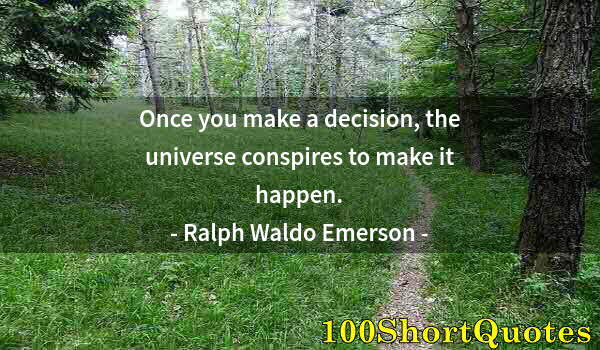 Quote by Albert Einstein: Once you make a decision, the universe conspires to make it happen.