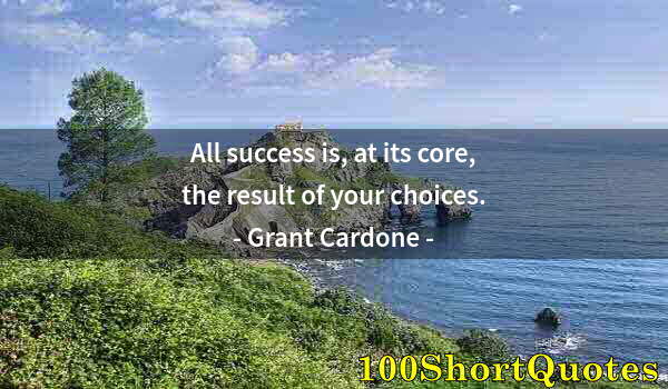 Quote by Albert Einstein: All success is, at its core, the result of your choices.