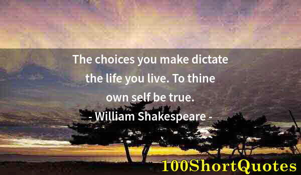 Quote by Albert Einstein: The choices you make dictate the life you live. To thine own self be true.