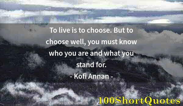 Quote by Albert Einstein: To live is to choose. But to choose well, you must know who you are and what you stand for.