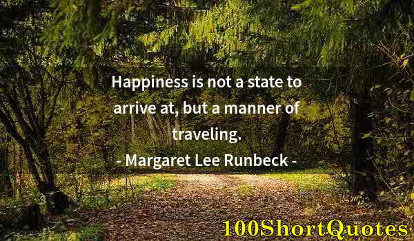 Quote by Albert Einstein: Happiness is not a state to arrive at, but a manner of traveling.