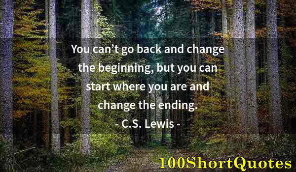 Quote by Albert Einstein: You can’t go back and change the beginning, but you can start where you are and change the ending.