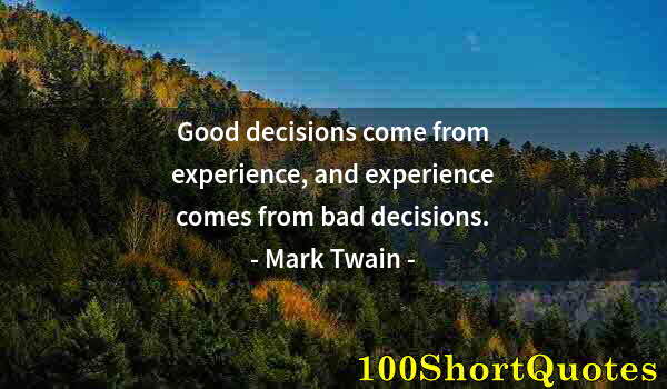 Quote by Albert Einstein: Good decisions come from experience, and experience comes from bad decisions.