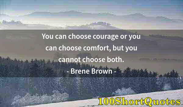 Quote by Albert Einstein: You can choose courage or you can choose comfort, but you cannot choose both.