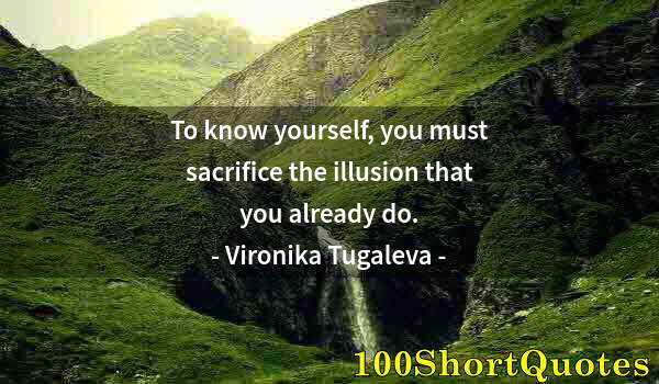 Quote by Albert Einstein: To know yourself, you must sacrifice the illusion that you already do.