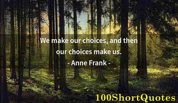 Quote by Albert Einstein: We make our choices, and then our choices make us.