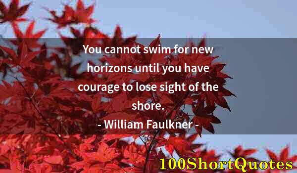 Quote by Albert Einstein: You cannot swim for new horizons until you have courage to lose sight of the shore.