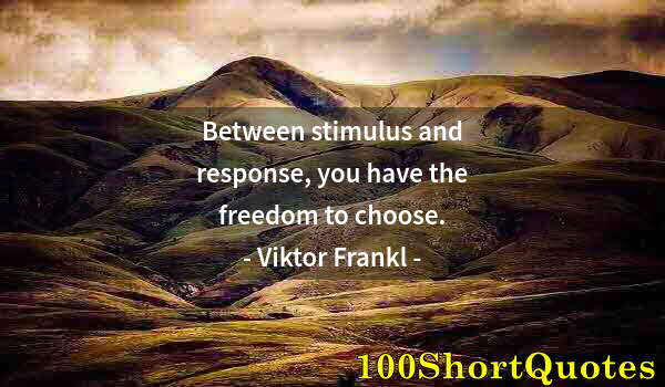 Quote by Albert Einstein: Between stimulus and response, you have the freedom to choose.