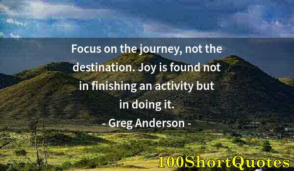 Quote by Albert Einstein: Focus on the journey, not the destination. Joy is found not in finishing an activity but in doing it...