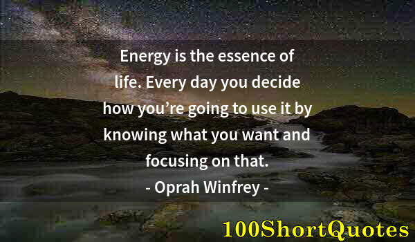 Quote by Albert Einstein: Energy is the essence of life. Every day you decide how you’re going to use it by knowing what you w...